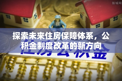 郯城探索未来住房保障体系，公积金制度改革的新方向
