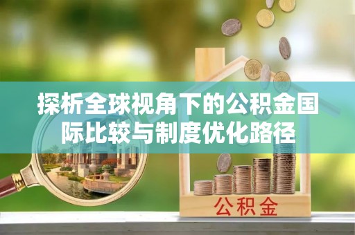 郯城探析全球视角下的公积金国际比较与制度优化路径