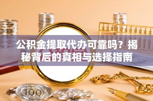 郯城公积金提取代办可靠吗？揭秘背后的真相与选择指南