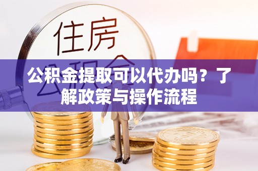郯城公积金提取可以代办吗？了解政策与操作流程