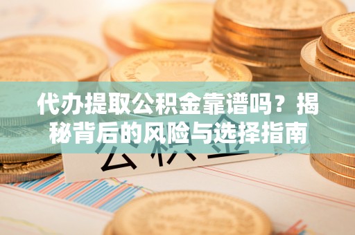 郯城代办提取公积金靠谱吗？揭秘背后的风险与选择指南