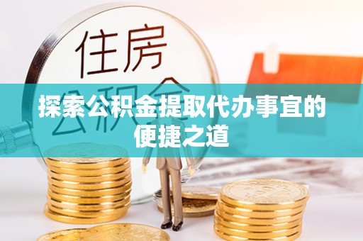 郯城探索公积金提取代办事宜的便捷之道