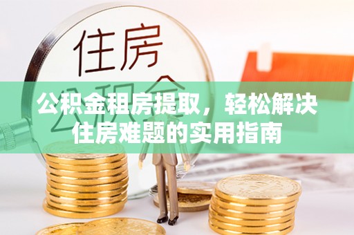 郯城公积金租房提取，轻松解决住房难题的实用指南