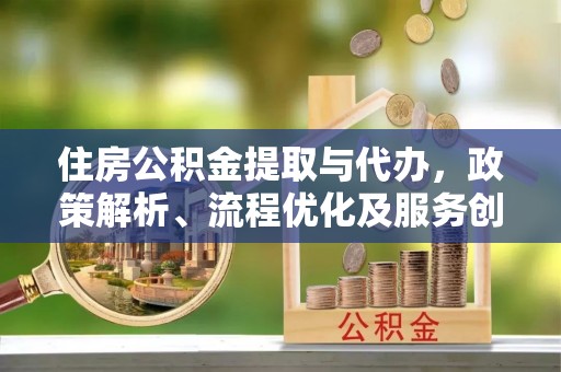 郯城住房公积金提取与代办，政策解析、流程优化及服务创新