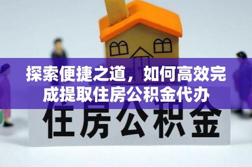 郯城探索便捷之道，如何高效完成提取住房公积金代办