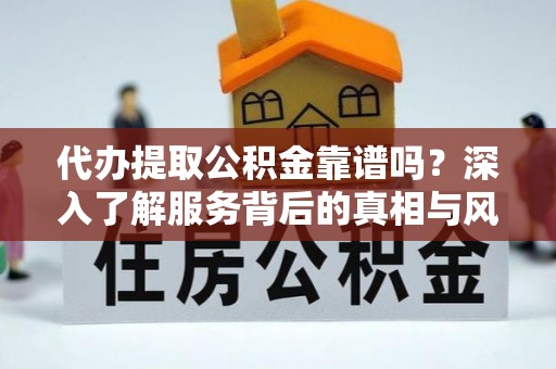 郯城代办提取公积金靠谱吗？深入了解服务背后的真相与风险