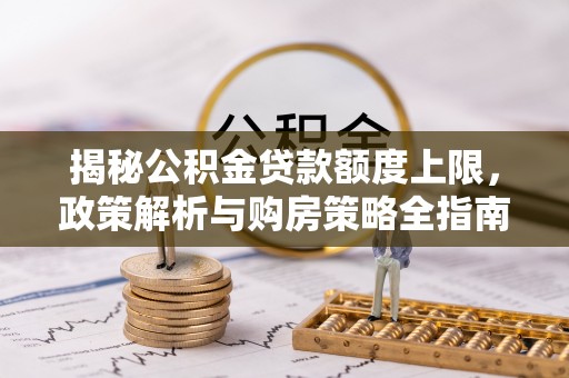 郯城揭秘公积金贷款额度上限，政策解析与购房策略全指南