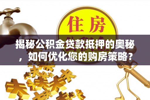 郯城揭秘公积金贷款抵押的奥秘，如何优化您的购房策略？