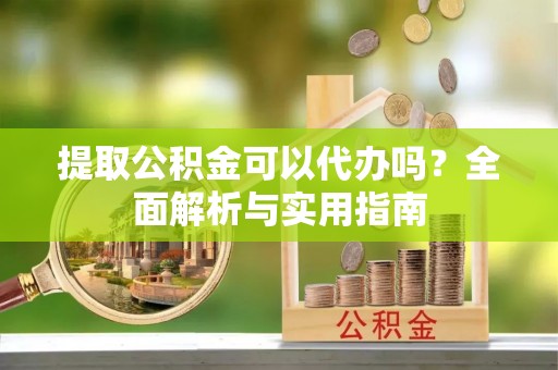 郯城提取公积金可以代办吗？全面解析与实用指南