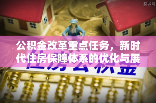 郯城公积金改革重点任务，新时代住房保障体系的优化与展望