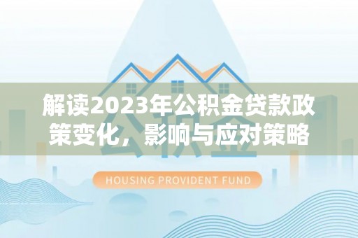 郯城解读2023年公积金贷款政策变化，影响与应对策略