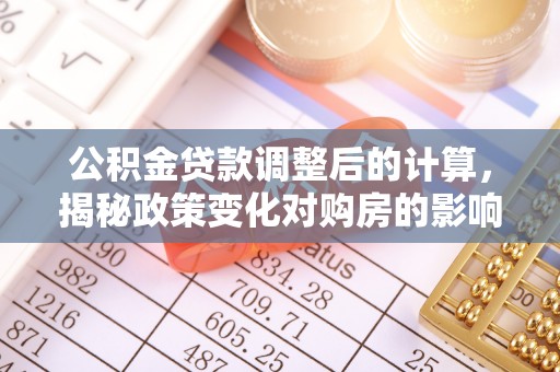 郯城公积金贷款调整后的计算，揭秘政策变化对购房的影响