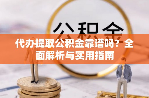 郯城代办提取公积金靠谱吗？全面解析与实用指南