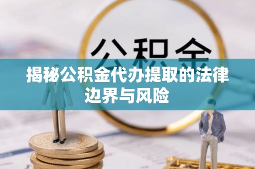 郯城揭秘公积金代办提取的法律边界与风险