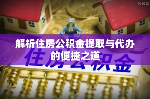 郯城解析住房公积金提取与代办的便捷之道
