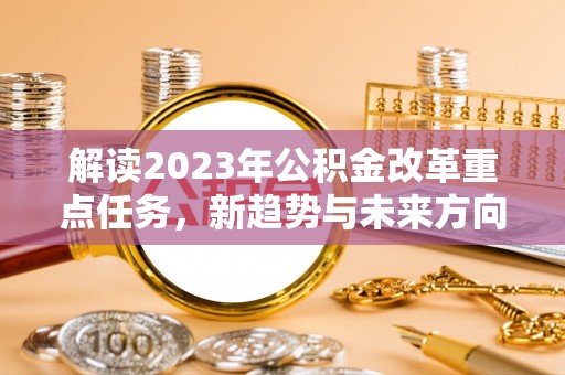 郯城解读2023年公积金改革重点任务，新趋势与未来方向
