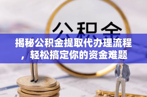 郯城揭秘公积金提取代办理流程，轻松搞定你的资金难题