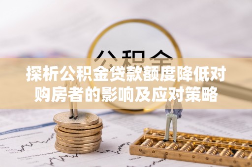 郯城探析公积金贷款额度降低对购房者的影响及应对策略