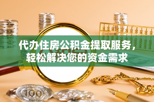 郯城代办住房公积金提取服务，轻松解决您的资金需求