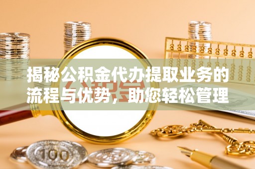 郯城揭秘公积金代办提取业务的流程与优势，助您轻松管理财务