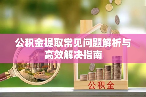 郯城公积金提取常见问题解析与高效解决指南
