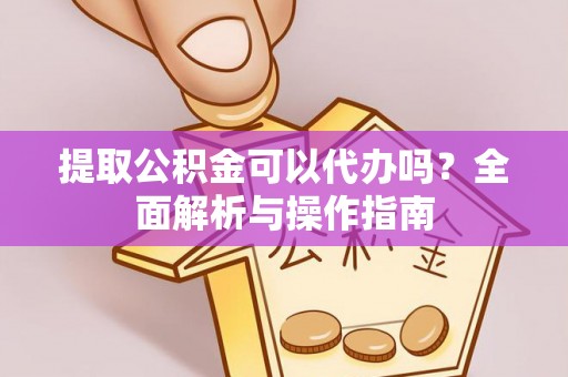 郯城提取公积金可以代办吗？全面解析与操作指南