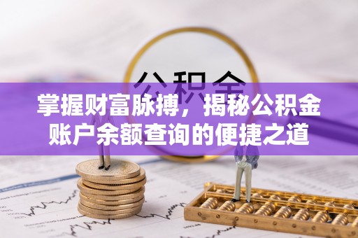 郯城掌握财富脉搏，揭秘公积金账户余额查询的便捷之道