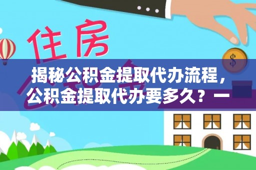 郯城揭秘公积金提取代办流程，公积金提取代办要多久？一文读懂