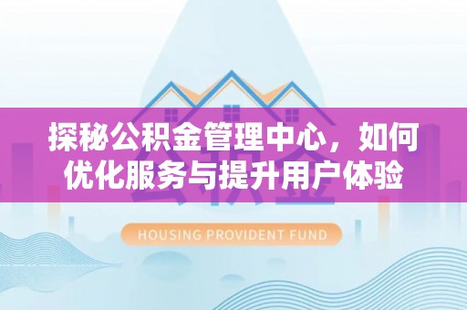 郯城探秘公积金管理中心，如何优化服务与提升用户体验