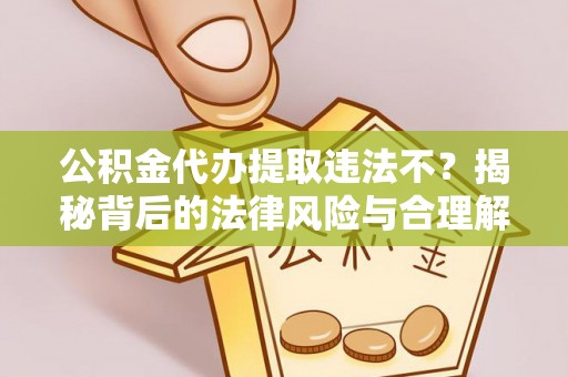 郯城公积金代办提取违法不？揭秘背后的法律风险与合理解决方案