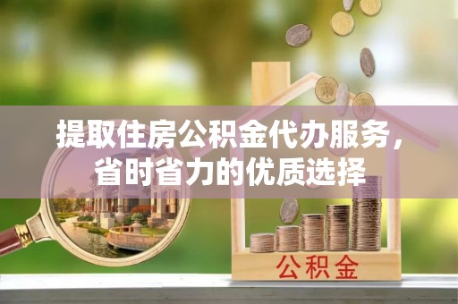 郯城提取住房公积金代办服务，省时省力的优质选择
