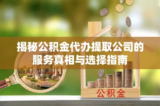 郯城揭秘公积金代办提取公司的服务真相与选择指南