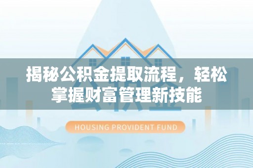 郯城揭秘公积金提取流程，轻松掌握财富管理新技能