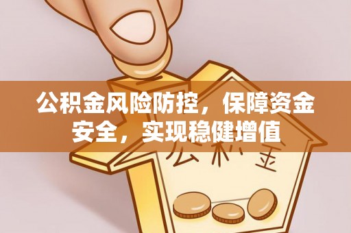 郯城公积金风险防控，保障资金安全，实现稳健增值