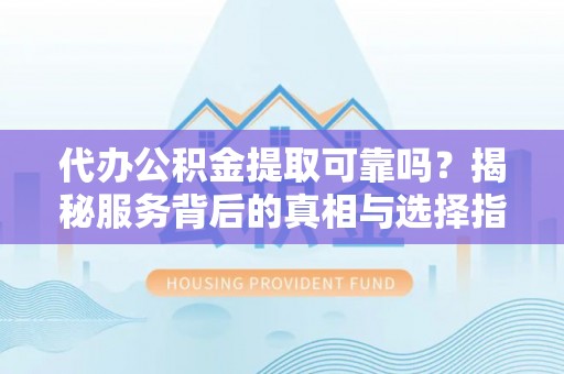 郯城代办公积金提取可靠吗？揭秘服务背后的真相与选择指南