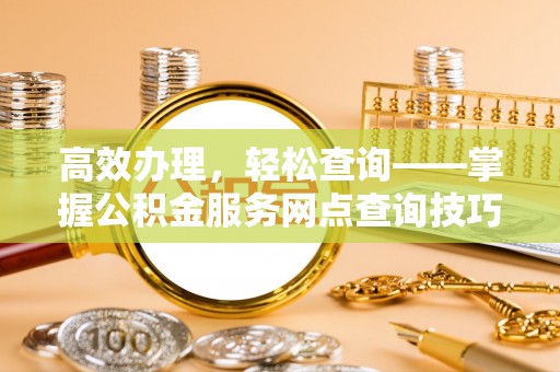 郯城高效办理，轻松查询——掌握公积金服务网点查询技巧