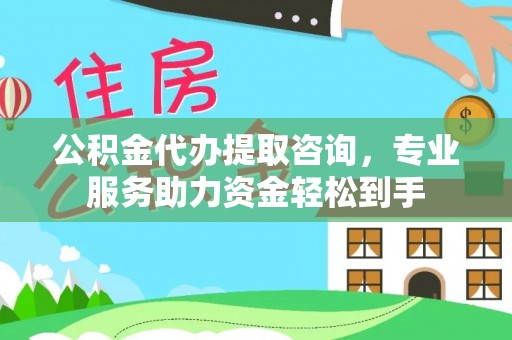 郯城公积金代办提取咨询，专业服务助力资金轻松到手