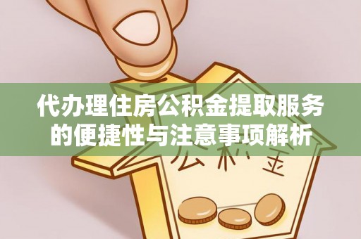 郯城代办理住房公积金提取服务的便捷性与注意事项解析