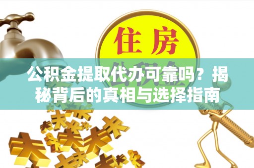 郯城公积金提取代办可靠吗？揭秘背后的真相与选择指南
