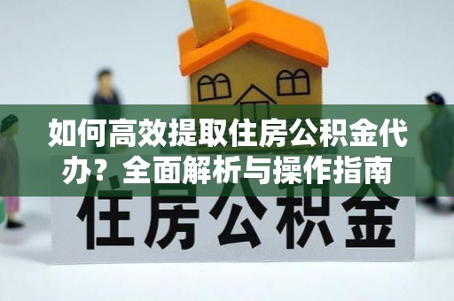 郯城如何高效提取住房公积金代办？全面解析与操作指南