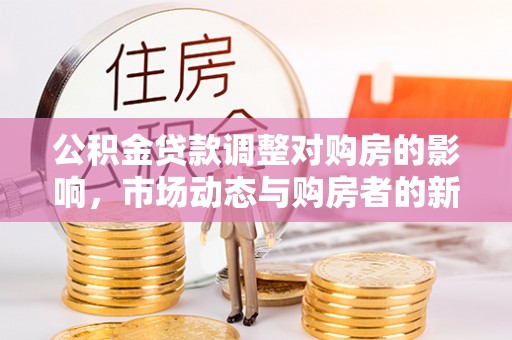 郯城公积金贷款调整对购房的影响，市场动态与购房者的新选择