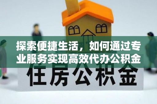 郯城探索便捷生活，如何通过专业服务实现高效代办公积金提取