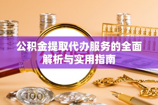 郯城公积金提取代办服务的全面解析与实用指南