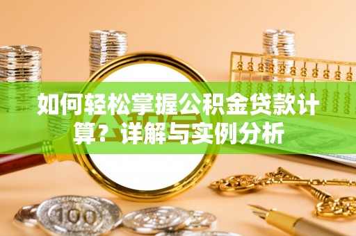 郯城如何轻松掌握公积金贷款计算？详解与实例分析