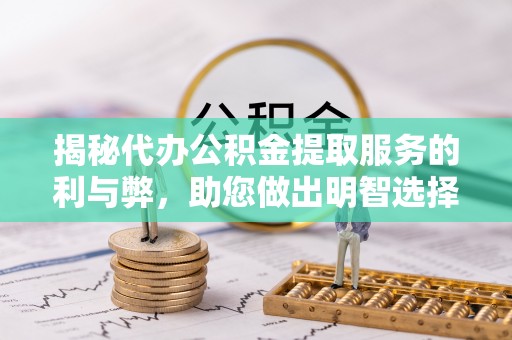 郯城揭秘代办公积金提取服务的利与弊，助您做出明智选择