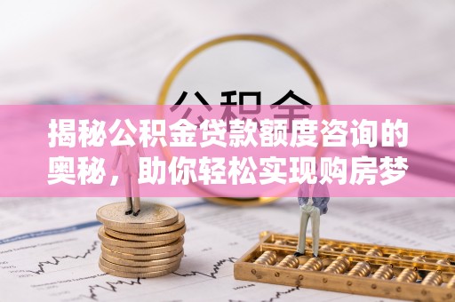郯城揭秘公积金贷款额度咨询的奥秘，助你轻松实现购房梦想