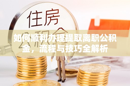 郯城如何顺利办理提取离职公积金，流程与技巧全解析