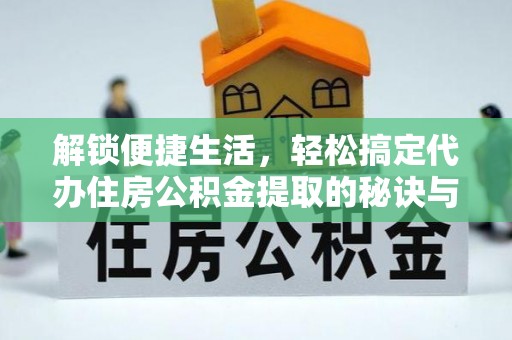 郯城解锁便捷生活，轻松搞定代办住房公积金提取的秘诀与技巧