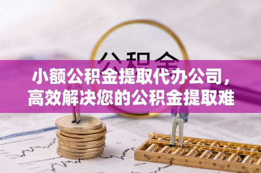 郯城小额公积金提取代办公司，高效解决您的公积金提取难题