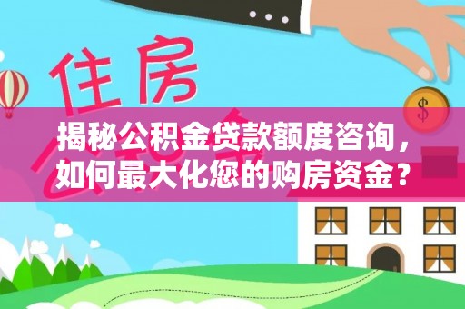 郯城揭秘公积金贷款额度咨询，如何最大化您的购房资金？